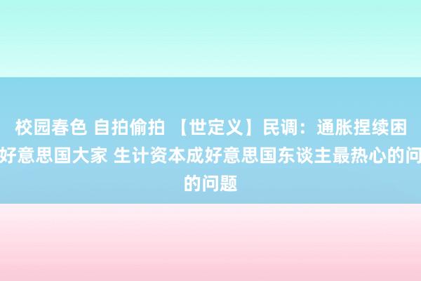 校园春色 自拍偷拍 【世定义】民调：通胀捏续困扰好意思国大家 生计资本成好意思国东谈主最热心的问题