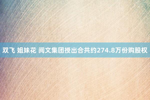 双飞 姐妹花 阅文集团授出合共约274.8万份购股权