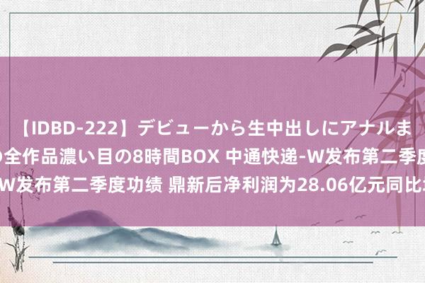 【IDBD-222】デビューから生中出しにアナルまで！最強の芸能人AYAの全作品濃い目の8時間BOX 中通快递-W发布第二季度功绩 鼎新后净利润为28.06亿元同比增长10.9%