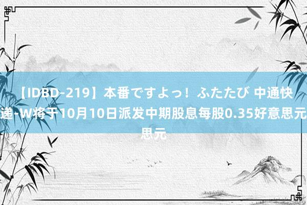 【IDBD-219】本番ですよっ！ふたたび 中通快递-W将于10月10日派发中期股息每股0.35好意思元