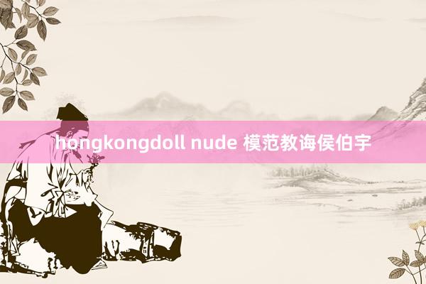 hongkongdoll nude 模范教诲侯伯宇